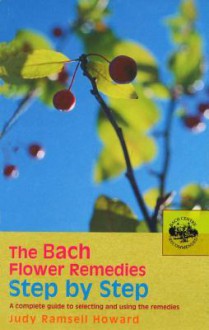 The Bach Flower Remedies Step by Step: A Complete Guide to Selecting and Using the Remedies - Judy Howard