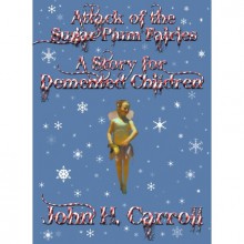 Attack Of The Sugar Plum Fairies (A Story For Demented Children #5) - John H. Carroll