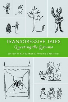 Transgressive Tales: Queering the Grimms - Kay Turner, Pauline Greenhill