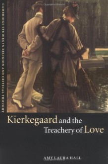 Kierkegaard and the Treachery of Love (Cambridge Studies in Religion and Critical Thought) - Amy Laura Hall, Wayne Proudfoot, Jeffrey L. Stout