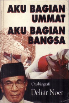 Aku Bagian Ummat Aku Bagian Bangsa: Otobiografi Deliar Noer - Deliar Noer