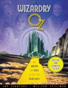 The Wizardry of Oz: The Artistry and Magic of the 1939 MGM Classic Revised and Expanded Edition - Jay Scarfone