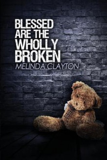 Blessed Are the Wholly Broken - Melinda Clayton