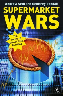 Supermarket Wars: The Future of Global Food Retailing - Andrew Seth, Geoffrey Randall