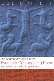 Search for Origins in the Twentieth-Century Long Poem: Sumerian, Homeric, Anglo-Saxon - Joe Moffett