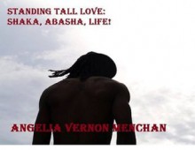 STANDING TALL LOVE: SHAKA, ABASHA, LIFE! - Angelia Vernon Menchan