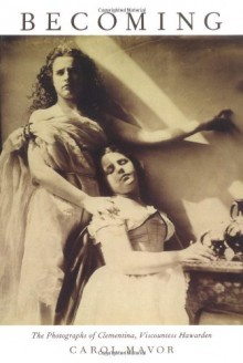 Becoming: The Photographs of Clementina, Viscountess Hawarden - Carol Mavor