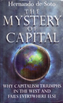 The Mystery Of Capital: Why Capitalism Triumphs In The West And Fails Everywhere Else - Hernando de Soto