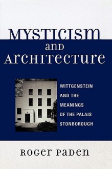 Mysticism and Architecture: Wittgenstein and the Meanings of the Palais Stonborough - Roger Paden