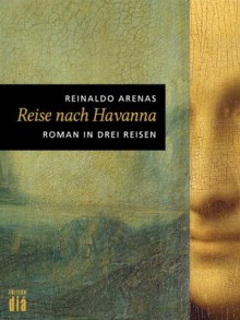 Reise nach Havanna: Roman in drei Reisen - Reinaldo Arenas, Klaus Laabs