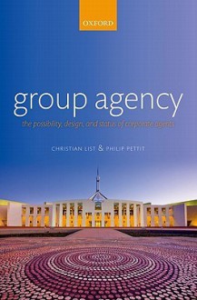 Group Agency: The Possibility, Design, and Status of Corporate Agents - Christian List, Philip Pettit