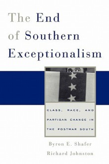 The End of Southern Exceptionalism: Class, Race, and Partisan Change in the Postwar South - Byron E. Shafer, Richard Johnston