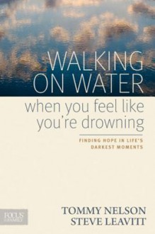 Walking on Water When You Feel Like You're Drowning: Finding Hope in Life's Darkest Moments - Tommy Nelson, Steve Leavitt