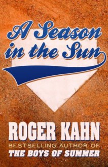 A Season in the Sun - Roger Kahn