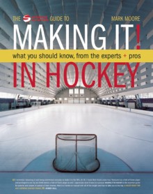 Making It! in Hockey: What You Should Know, from the Experts + Pros - Mark Moore