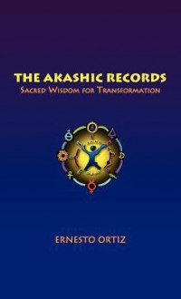 The Akashic Records: Sacred Wisdom for Transformation - Ernesto Ortiz