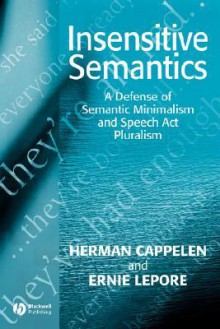 Insensitive Semantics: A Defense of Semantic Minimalism and Speech ACT Pluralism - Herman Cappele, Ernest Lepore