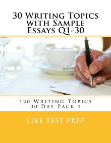 30 Writing Topics with Sample Essays Q1-30 (120 Writing Topics 30 Day Pack) - LIKE Test Prep