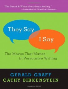 "They Say / I Say": The Moves that Matter in Persuasive Writing - Gerald Graff, Cathy Birkenstein