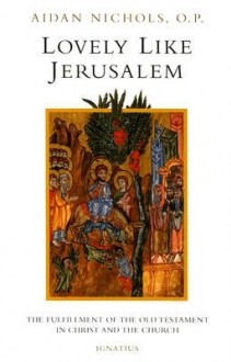 Lovely, Like Jerusalem: The Fulfillment of the Old Testament in Christ and the Church - Aidan Nichols