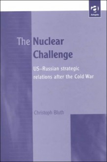 The Nuclear Challenge: Us Russian Strategic Relations After The Cold War - Christoph Bluth