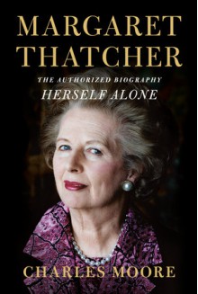 Margaret Thatcher: Herself Alone - Charles Moore