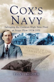 Cox's Navy: Salvaging The German High Seas Fleet at Scapa Flow 1924-1931 - Tony Booth