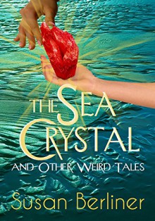 THE SEA CRYSTAL and Other Weird Tales - Susan Berliner