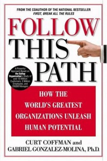 Follow this Path: How the World's Greatest Organizations Drive Growth by Unleashing Human Potential - Curt Coffman, Gabriel Gonzalez-Molina