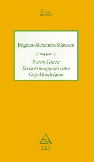 Enter Ghost. Scrisori imaginare către Osip Mandelştam - Bogdan-Alexandru Stănescu