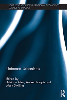 Untamed Urbanisms (Routledge Advances in Regional Economics, Science and Policy) - Adriana Allen, Andrea Lampis, Mark Swilling