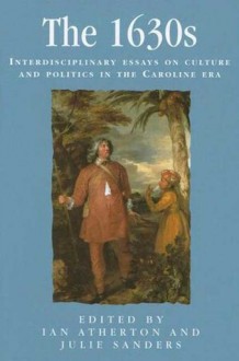 The 1630s: Interdisciplinary Essays on Culture and Politics in the Caroline Era - Ian Atherton, Ian Atherton