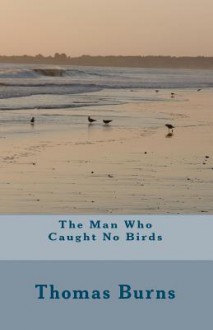 The Man Who Caught No Birds - Thomas Burns