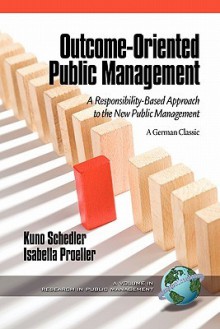 Outcome-Oriented Public Management: A Responsibility-Based Approach to the New Public Management - Kuno Schedler, Isabella Proeller