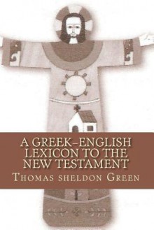 A Greek/English Lexicon to the New Testament - Thomas Sheldon Green