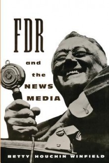 FDR and the News Media - Betty Houchin Winfield