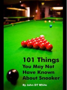 101 Things You May Not Have Known about Snooker - John D.T. White