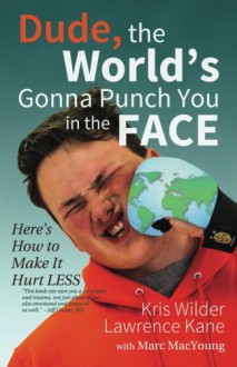 Dude, The World's Gonna Punch You in the Face: Here's How to Make it Hurt Less - Kris Wilder, Lawrence A Kane, Mike Beery, Marc MacYoung