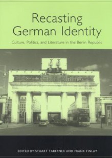 Recasting German Identity: Culture, Politics, and Literature in the Berlin Republic - Stuart Taberner, Frank Finlay