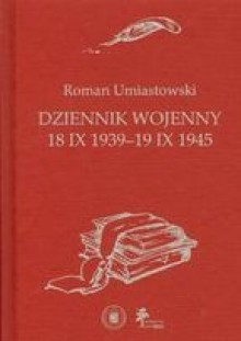 Dziennik Wojenny 18 IX 1939-19 IX 1945 - Roman Umiastowski