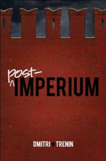 Post-Imperium: A Eurasian Story - Dmitri Trenin