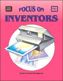 Focus on Inventors - Teacher Created Materials Inc, Karen J. Goldfluss, Blanca Apodaca-LaBounty