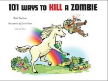 101 Ways to Kill A Zombie - Robb Pearlman, Dave Urban