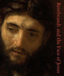 Rembrandt and the Face of Jesus - Mark Tucker, Lloyd DeWitt, Seymour Slive, Blaise Ducos, Franziska Gottwald, George Keyes, Shelley Perlove, Larry Silver, Ken Sutherland