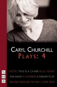 Churchill Plays: Four (Collected Plays vol. 4): Hotel; This Is A Chair; Blue Heart; Far Away; A Number; Drunk Enough To Say I Love You?; A Dream Play of unknown on 04 September 2008 - unknown