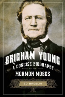 Brigham Young: A Concise Biography of the Mormon Moses - Ed Breslin