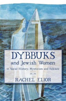 Dybbuks and Jewish Women: in Social History, Mysticism and Folklore - Rachel Elior