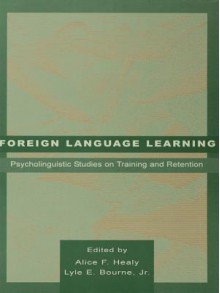 Foreign Language Learning: Psycholinguistic Studies on Training and Retention - Alice F. Healy, Lyle E. Bourne Jr.