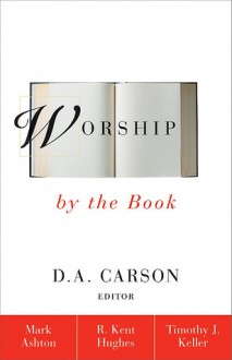 Worship by the Book - D.A. Carson, Mark Ashton, R. Kent Hughes, Timothy Keller