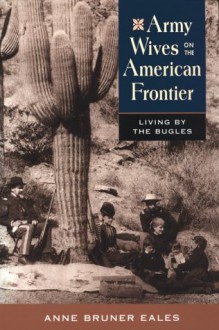 Army Wives on the American Frontier: Living by the Bugles - Anne Bruner Eales